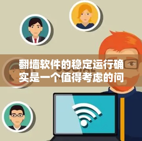 翻墙软件的稳定运行确实是一个值得考虑的问题,因为它直接影响到网络连接的可靠性。以下是一些关键点 翻墙软件的稳定运行确实是一个值得考虑的问题,因为它直接影响到网络连接的可靠性。以下是一些关键点