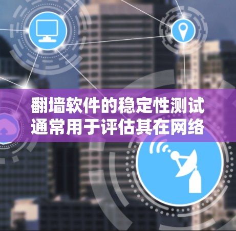翻墙软件的稳定性测试通常用于评估其在网络环境下的网络流量监控和过滤能力。以下是一些可能涉及的翻墙软件及其稳定性测试的内容