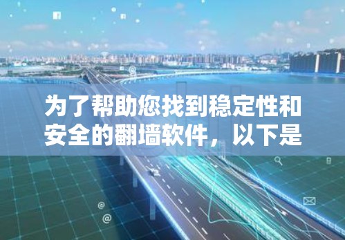 为了帮助您找到稳定性和安全的翻墙软件，以下是一些推荐，分为不同类别