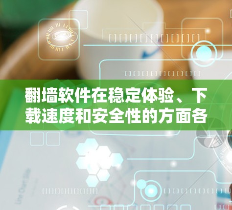 翻墙软件在稳定体验、下载速度和安全性的方面各有特点。以下是对这些方面进行的详细分析和总结 翻墙软件在稳定体验、下载速度和安全性的方面各有特点。以下是对这些方面进行的详细分析和总结