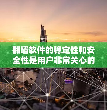翻墙软件的稳定性和安全性是用户非常关心的两个关键因素。以下是一些评估翻墙软件稳定性的方法和建议 翻墙软件的稳定性和安全性是用户非常关心的两个关键因素。以下是一些评估翻墙软件稳定性的方法和建议