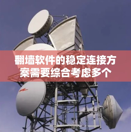 <strong>翻墙</strong>软件的稳定连接方案需要综合考虑多个关键因素，以确保连接的可靠性和稳定性。以下是对该问题的详细分析和解决方案