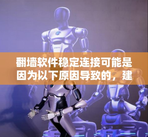 翻墙软件稳定连接可能是因为以下原因导致的,建议采取以下步骤进行处理 翻墙软件稳定连接可能是因为以下原因导致的,建议采取以下步骤进行处理