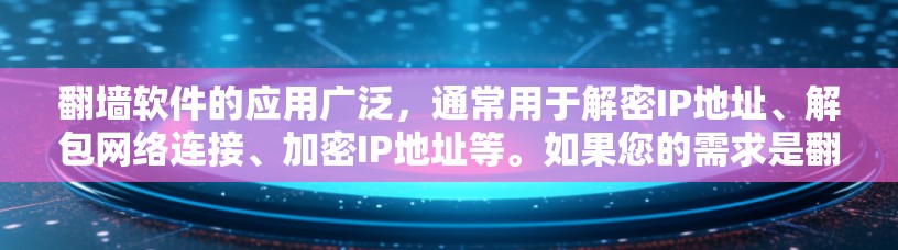翻墙软件的应用广泛,通常用于解密IP地址、解包网络连接、加密IP地址等。如果您的需求是翻墙软件稳定加速版,那么以下是一些推荐的翻墙软件及其特点 翻墙软件的应用广泛,通常用于解密IP地址、解包网络连接、加密IP地址等。如果您的需求是翻墙软件稳定加速版,那么以下是一些推荐的翻墙软件及其特点