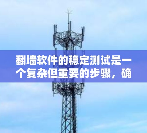 翻墙软件的稳定测试是一个复杂但重要的步骤，确保用户数据和版权信息安全传输。以下是一步步的指导