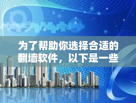 为了帮助你选择合适的翻墙软件，以下是一些推荐，涵盖了免费和付费两种选择，结合了安全性、兼容性和用户界面等因素