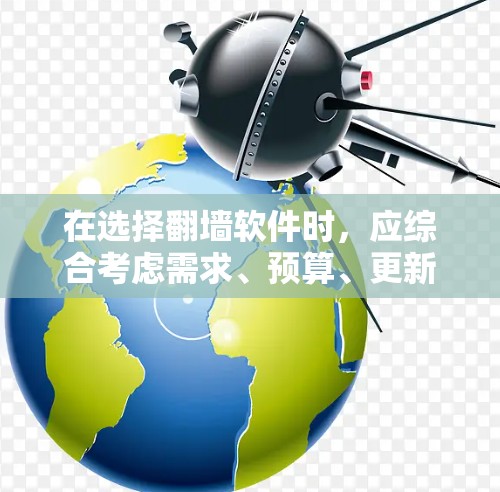 在选择<strong>翻墙</strong>软件时，应综合考虑需求、预算、更新支持、社区支持以及网络管理的复杂性。以下是一些推荐的软件及其特点，供您参考