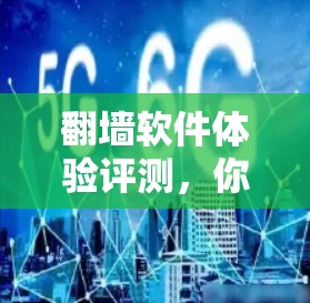 翻墙软件体验评测,你值得尝试的3款实用工具 翻墙软件体验评测,你值得尝试的3款实用工具