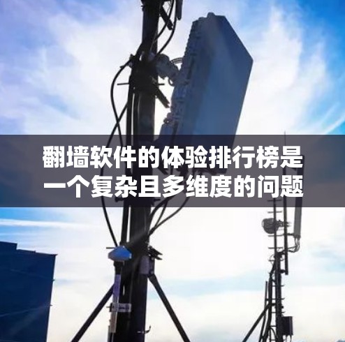 翻墙软件的体验排行榜是一个复杂且多维度的问题。以下是一个综合考虑的因素和排名建议 翻墙软件的体验排行榜是一个复杂且多维度的问题。以下是一个综合考虑的因素和排名建议