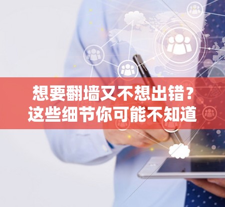 想要<strong>翻墙</strong>又不想出错？这些细节你可能不知道！