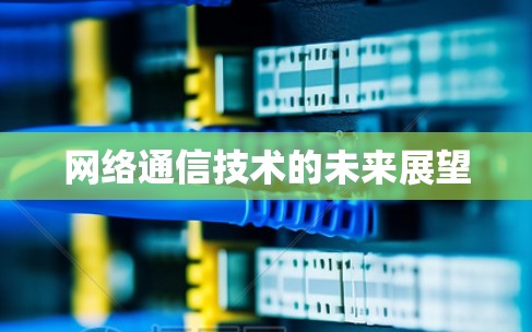 网络通信技术的未来展望 网络通信技术的未来展望