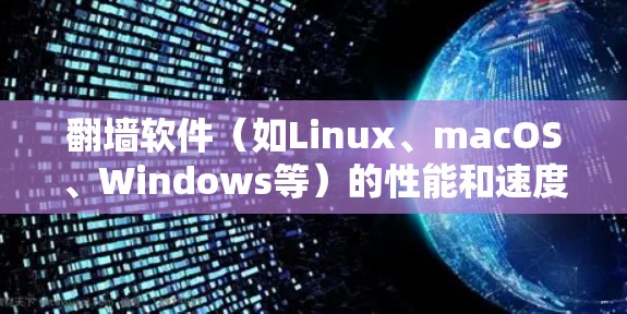 翻墙软件(如Linux、macOS、Windows等)的性能和速度是一个非常重要的方面,特别是对于需要频繁访问互联网的用户。如果用户对软件的速度或性能不满意,可以通过以下方法进行优化 翻墙软件(如Linux、macOS、Windows等)的性能和速度是一个非常重要的方面,特别是对于需要频繁访问互联网的用户。如果用户对软件的速度或性能不满意,可以通过以下方法进行优化