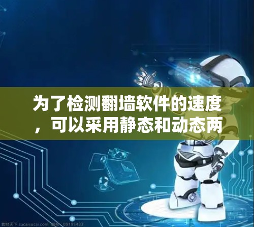 为了检测翻墙软件的速度，可以采用静态和动态两种检测方法，结合网络流量监控工具来全面评估其性能。以下是具体步骤