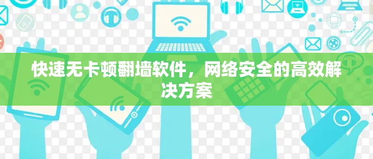 快速无卡顿翻墙软件，网络安全的高效解决方案