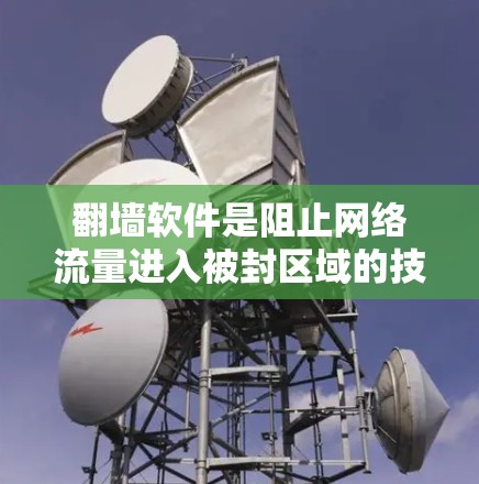 翻墙软件是阻止网络流量进入被封区域的技术手段,通过构建测试环境、配置软件、运行流量测试和分析结果来评估其性能。以下是详细的步骤指南 翻墙软件是阻止网络流量进入被封区域的技术手段,通过构建测试环境、配置软件、运行流量测试和分析结果来评估其性能。以下是详细的步骤指南