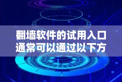 翻墙软件的试用入口通常可以通过以下方式访问 翻墙软件的试用入口通常可以通过以下方式访问