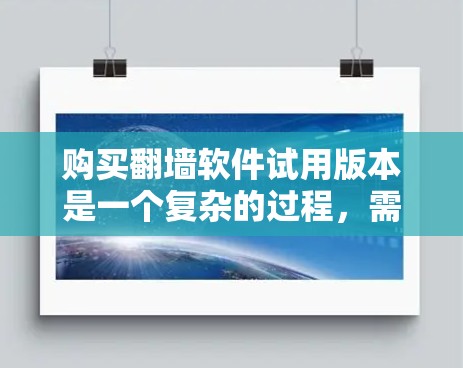 购买翻墙软件试用版本是一个复杂的过程,需要综合考虑多个因素。以下是一个结构化的总结,帮助您做出明智的决定 购买翻墙软件试用版本是一个复杂的过程,需要综合考虑多个因素。以下是一个结构化的总结,帮助您做出明智的决定