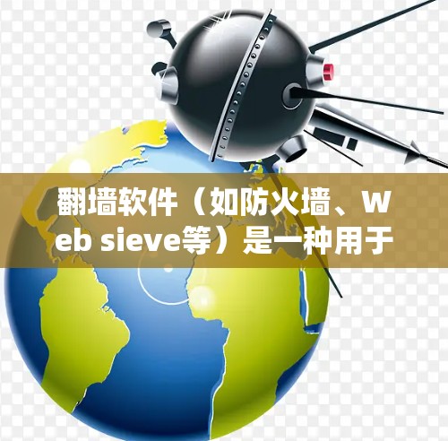 <strong>翻墙</strong>软件（如防火墙、Web sieve等）是一种用于绕过互联网安全的软件工具。以下是对<strong>翻墙</strong>软件的使用评价和推荐