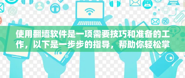 使用翻墙软件是一项需要技巧和准备的工作,以下是一步步的指导,帮助你轻松掌握这一技能 使用翻墙软件是一项需要技巧和准备的工作,以下是一步步的指导,帮助你轻松掌握这一技能