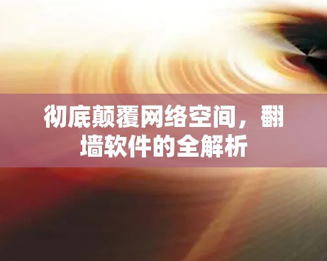 彻底颠覆网络空间,翻墙软件的全解析 彻底颠覆网络空间,翻墙软件的全解析