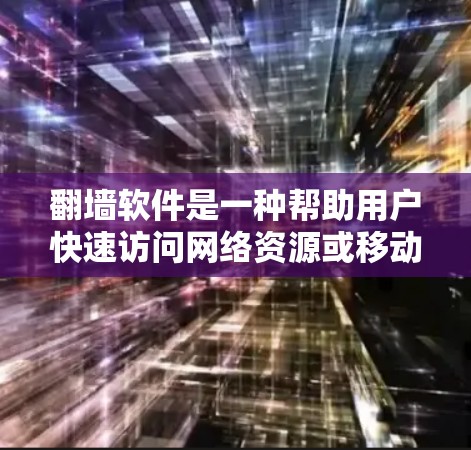 翻墙软件是一种帮助用户快速访问网络资源或移动设备的软件，通过将外部网络设备连接到内部网络中，实现网络设备的无缝连接。以下是一些实用的翻墙软件推荐，涵盖了设备层面和网络层面的多种选择