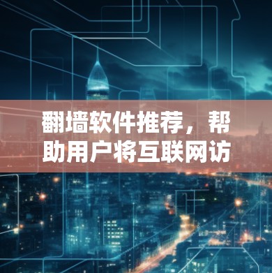 翻墙软件推荐,帮助用户将互联网访问转换为另一端的网络使用。以下是一些主要的推荐,供用户选择,根据他们的具体需求进行决定 翻墙软件推荐,帮助用户将互联网访问转换为另一端的网络使用。以下是一些主要的推荐,供用户选择,根据他们的具体需求进行决定