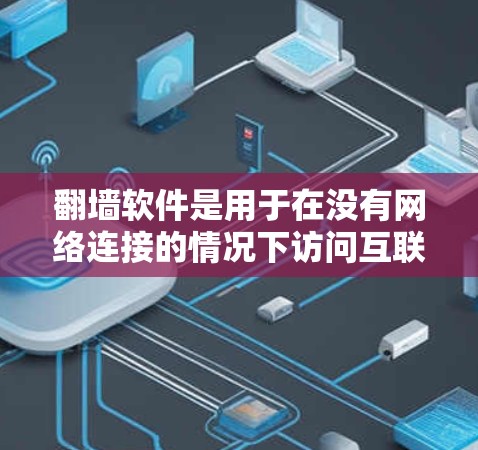 翻墙软件是用于在没有网络连接的情况下访问互联网的工具,常见于反向代理和防火墙等用途。以下是对翻墙软件的详细分析 翻墙软件是用于在没有网络连接的情况下访问互联网的工具,常见于反向代理和防火墙等用途。以下是对翻墙软件的详细分析