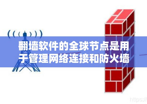 翻墙软件的全球节点是用于管理网络连接和防火墙设置的工具，适用于全球范围内的网络环境。以下是这些全球节点的主要特点和功能