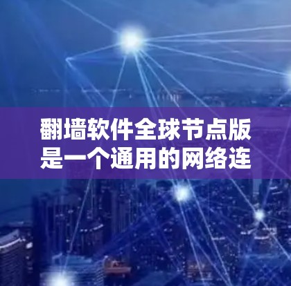 翻墙软件全球节点版是一个通用的网络连接工具，允许用户在全球范围内访问网络资源，但需遵守当地法律法规，确保安全和兼容性。以下是对该软件的详细分析