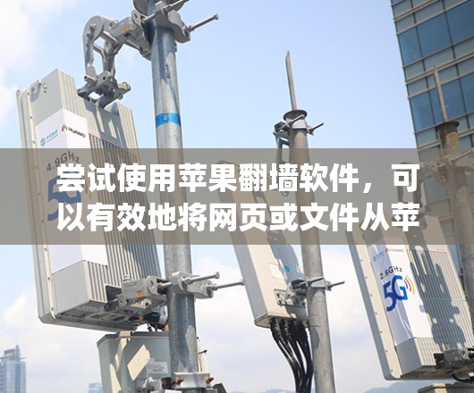 尝试使用苹果翻墙软件,可以有效地将网页或文件从苹果设备上复制到目标位置,例如家里的电脑或 refrigerator。以下是对该过程的详细指南 尝试使用苹果翻墙软件,可以有效地将网页或文件从苹果设备上复制到目标位置,例如家里的电脑或 refrigerator。以下是对该过程的详细指南