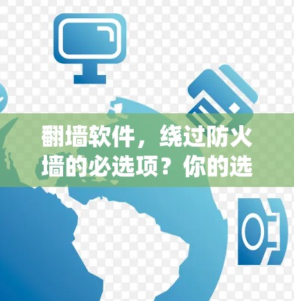 翻墙软件,绕过防火墙的必选项?你的选择可能决定你的未来 翻墙软件,绕过防火墙的必选项?你的选择可能决定你的未来
