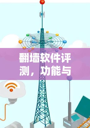 翻墙软件评测，功能与挑战的全面解析