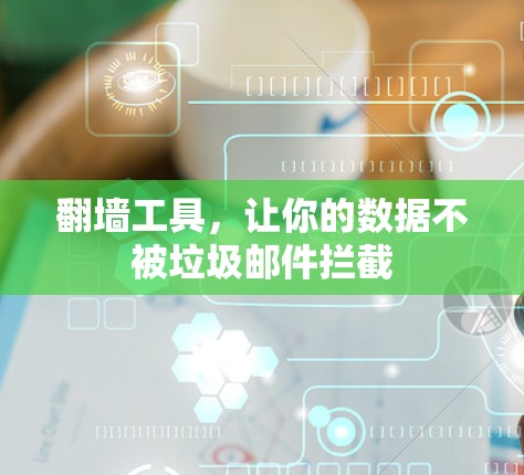 翻墙工具,让你的数据不被垃圾邮件拦截 翻墙工具,让你的数据不被垃圾邮件拦截