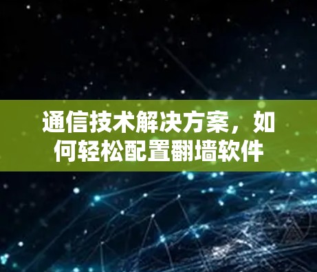 通信技术解决方案，如何轻松配置<strong>翻墙</strong>软件