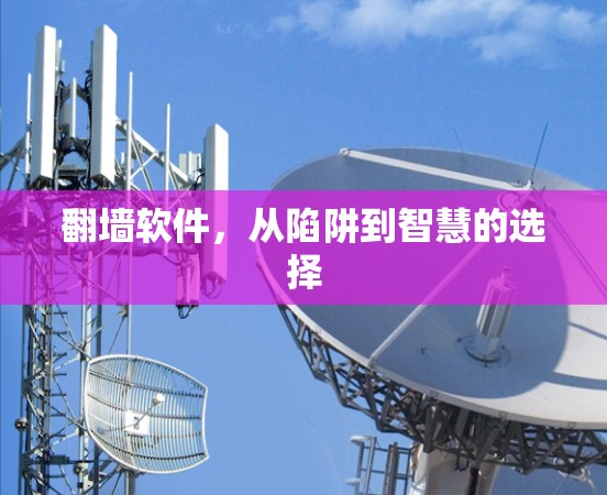 翻墙软件,从陷阱到智慧的选择 翻墙软件,从陷阱到智慧的选择