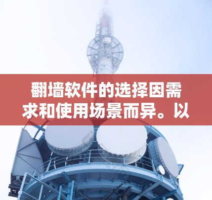 翻墙软件的选择因需求和使用场景而异。以下是一些推荐的翻墙软件，帮助您找到适合的解决方案