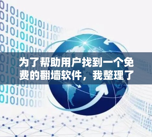 为了帮助用户找到一个免费的翻墙软件,我整理了几个可靠的选择,并提供了一些注意事项。以下是这些推荐软件的下载链接和使用建议 为了帮助用户找到一个免费的翻墙软件,我整理了几个可靠的选择,并提供了一些注意事项。以下是这些推荐软件的下载链接和使用建议