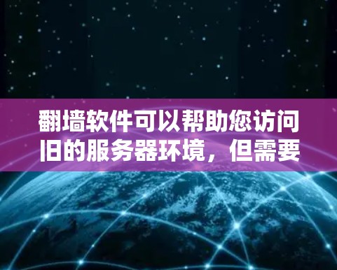 翻墙软件可以帮助您访问旧的服务器环境,但需要确保网络稳定和权限设置正确。以下是一些免费翻墙软件的安装和使用指南 翻墙软件可以帮助您访问旧的服务器环境,但需要确保网络稳定和权限设置正确。以下是一些免费翻墙软件的安装和使用指南