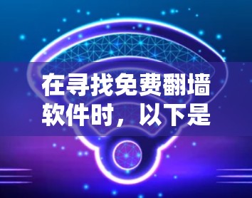 在寻找免费翻墙软件时,以下是一些综合考虑的因素和推荐 在寻找免费翻墙软件时,以下是一些综合考虑的因素和推荐