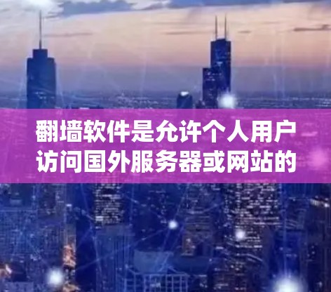 翻墙软件是允许个人用户访问国外服务器或网站的软件，通常用于绕过网络中的某些限制。以下是一些免费的翻墙软件推荐，供你参考
