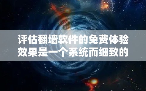 评估翻墙软件的免费体验效果是一个系统而细致的过程，旨在了解其技术、用户体验和功能方面的优势。以下是一个结构化的总结，帮助你全面了解翻墙软件的免费体验效果