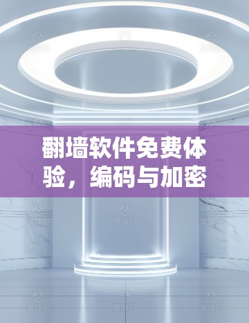 翻墙软件免费体验,编码与加密的奇妙旅程 翻墙软件免费体验,编码与加密的奇妙旅程