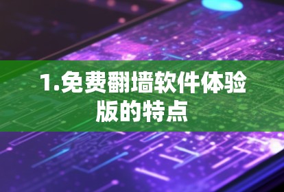 1.免费翻墙软件体验版的特点