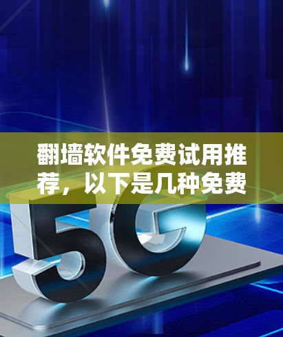 翻墙软件免费试用推荐，以下是几种免费版本的试用推荐，帮助您体验不同的翻墙工具