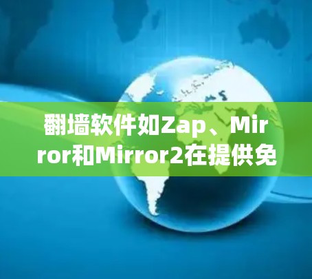 翻墙软件如Zap、Mirror和Mirror2在提供免费功能方面各有优缺点,适合不同用户需求的选择如下 翻墙软件如Zap、Mirror和Mirror2在提供免费功能方面各有优缺点,适合不同用户需求的选择如下