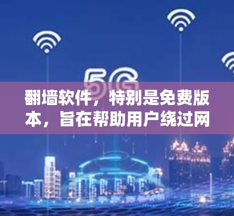 <strong>翻墙</strong>软件，特别是免费版本，旨在帮助用户绕过网站和防火墙的限制，访问其他网站。以下是对各免费<strong>翻墙</strong>软件的总结和建议