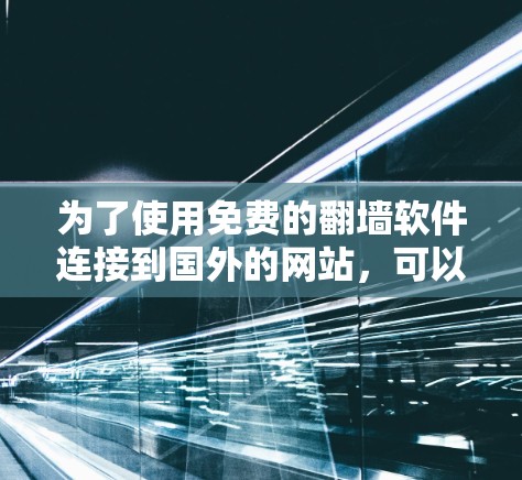 为了使用免费的翻墙软件连接到国外的网站,可以按照以下步骤进行 为了使用免费的翻墙软件连接到国外的网站,可以按照以下步骤进行