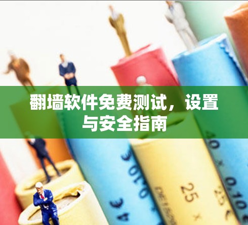 翻墙软件免费测试,设置与安全指南 翻墙软件免费测试,设置与安全指南