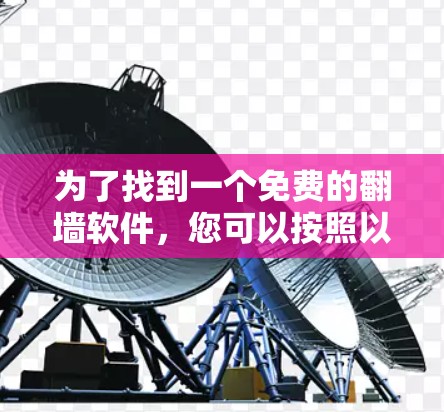 为了找到一个免费的翻墙软件,您可以按照以下步骤进行 为了找到一个免费的翻墙软件,您可以按照以下步骤进行