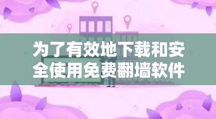 为了有效地下载和安全使用免费翻墙软件,您可以按照以下步骤操作 为了有效地下载和安全使用免费翻墙软件,您可以按照以下步骤操作